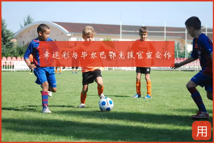 幸运彩与毕尔巴鄂竞技官宣合作